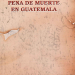 Historia de la Pena de Muerte en Guatemala